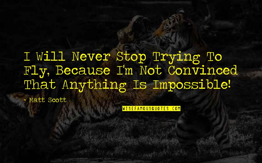 I Will Stop Quotes By Matt Scott: I Will Never Stop Trying To Fly, Because