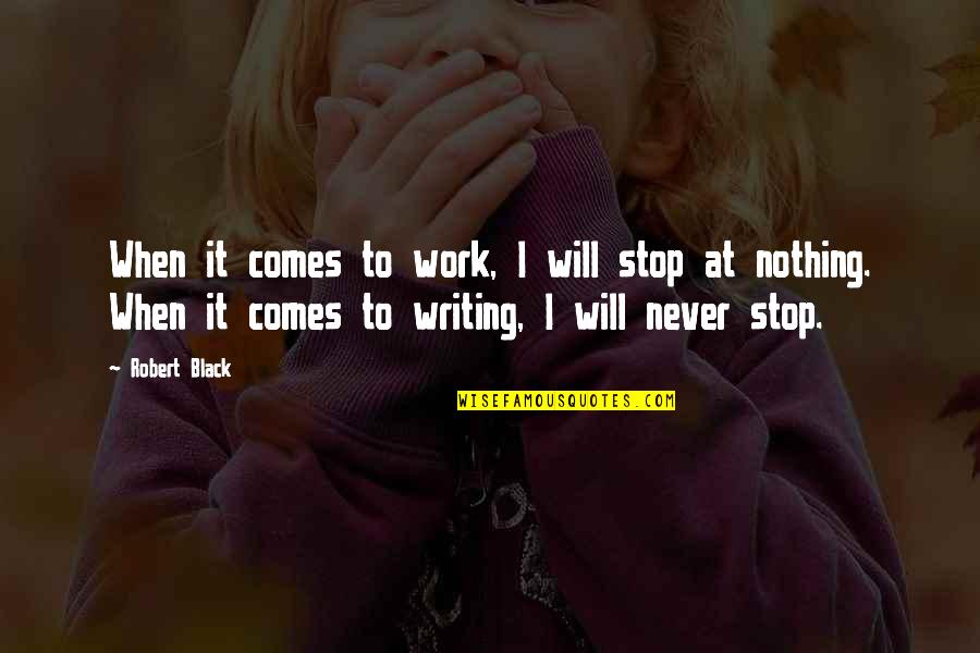 I Will Stop Quotes By Robert Black: When it comes to work, I will stop