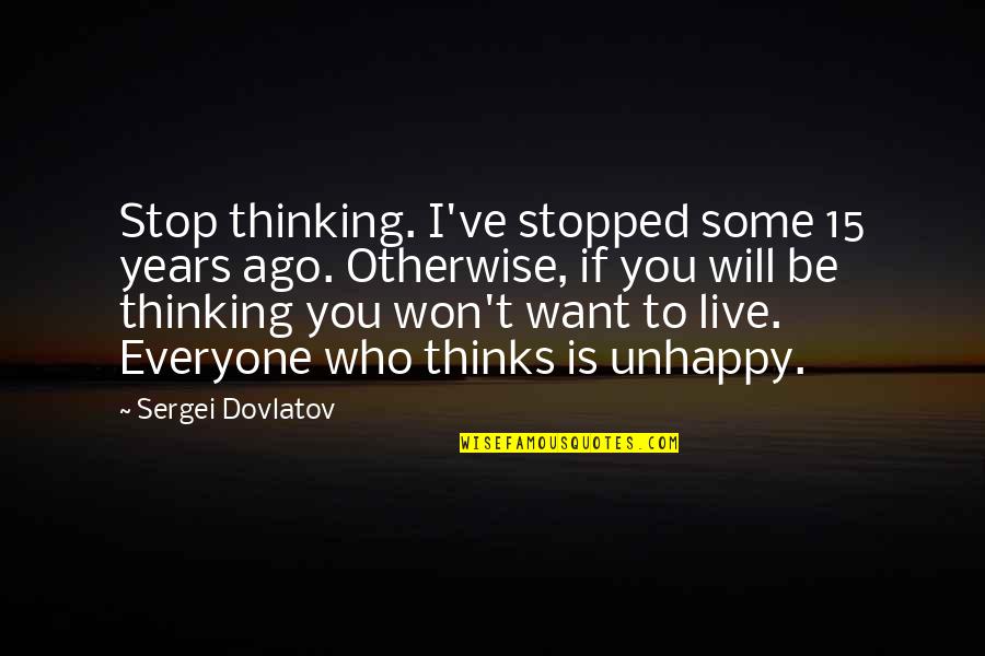 I Will Stop Quotes By Sergei Dovlatov: Stop thinking. I've stopped some 15 years ago.