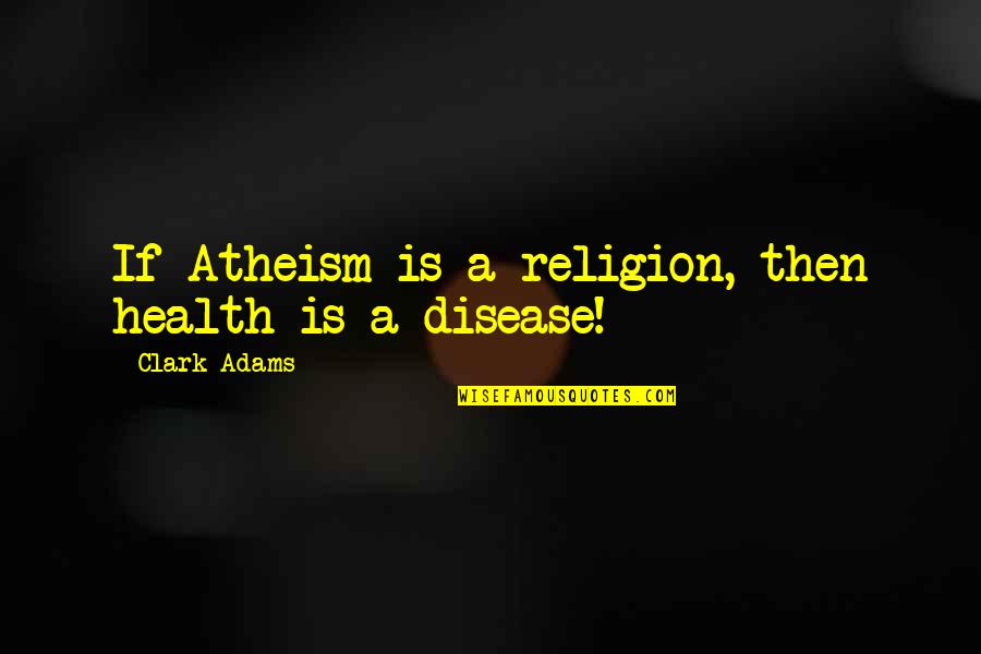 I Will Succeed Picture Quotes By Clark Adams: If Atheism is a religion, then health is