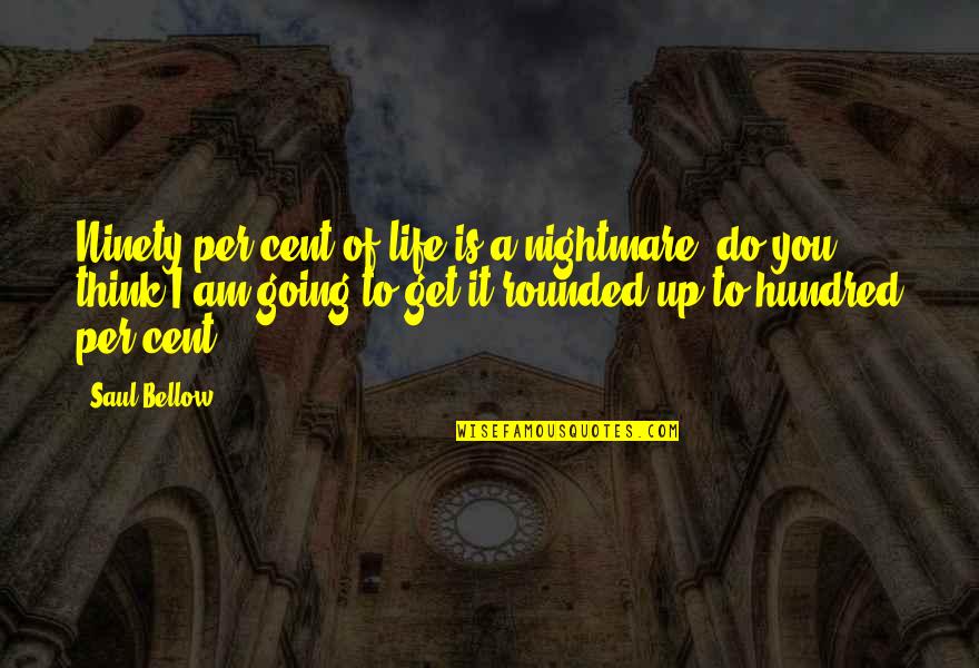 I Will Succeed Picture Quotes By Saul Bellow: Ninety per cent of life is a nightmare,