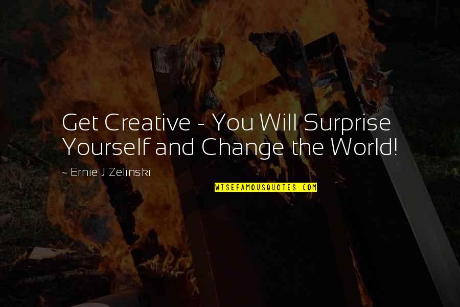 I Will Surprise You Quotes By Ernie J Zelinski: Get Creative - You Will Surprise Yourself and