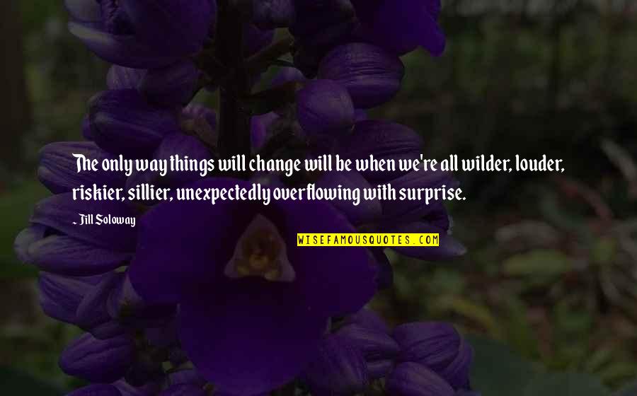 I Will Surprise You Quotes By Jill Soloway: The only way things will change will be