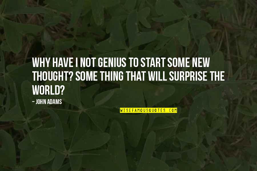I Will Surprise You Quotes By John Adams: Why have I not genius to start some