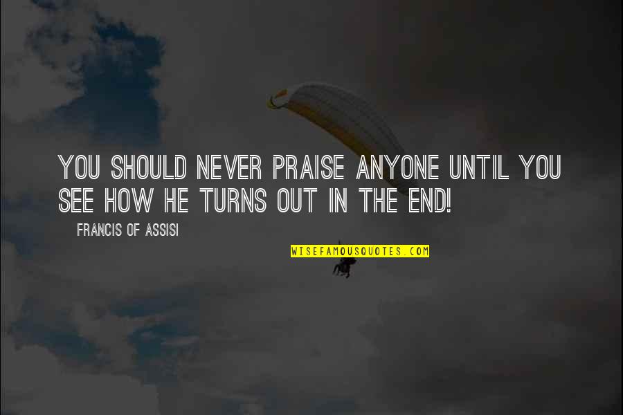 I Will Survive Pic Quotes By Francis Of Assisi: You should never praise anyone until you see