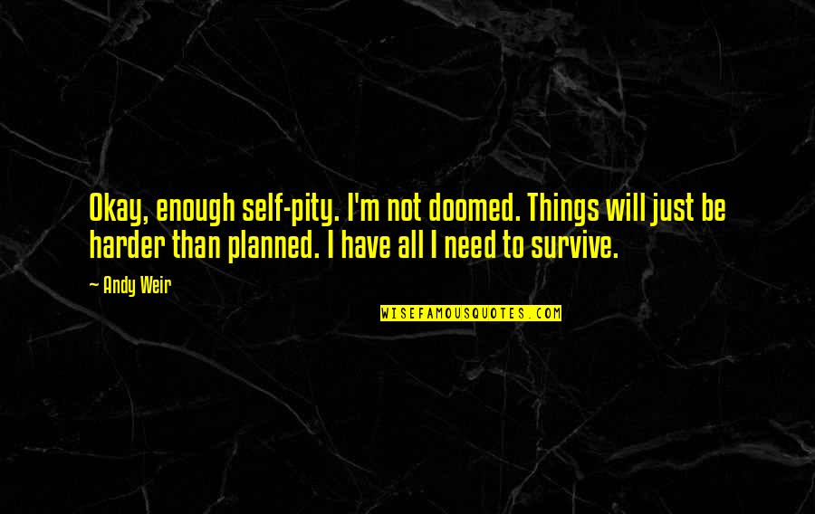 I Will Survive Quotes By Andy Weir: Okay, enough self-pity. I'm not doomed. Things will