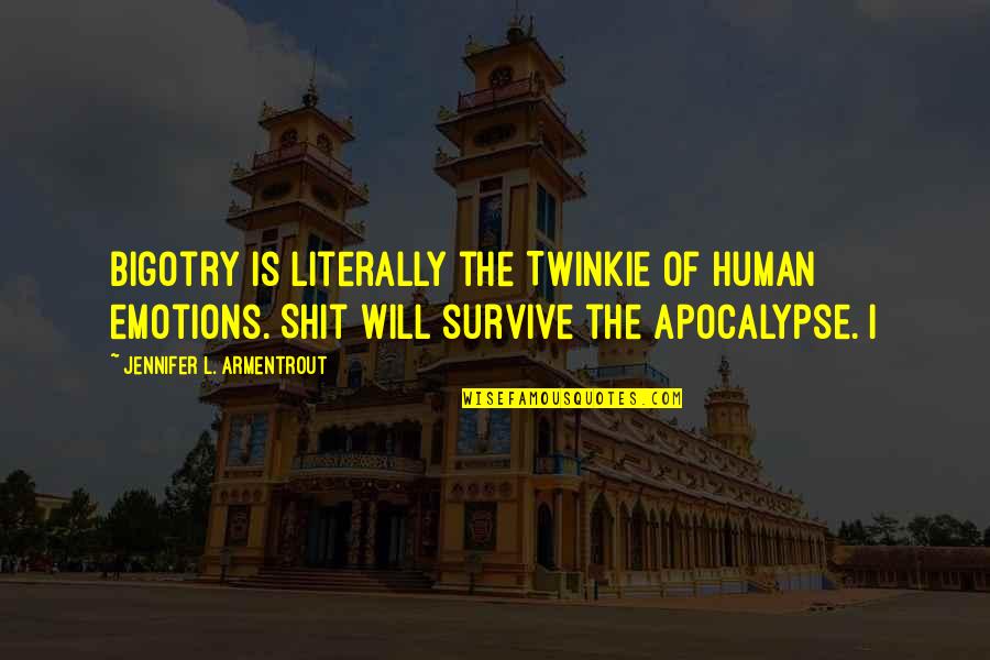 I Will Survive Quotes By Jennifer L. Armentrout: Bigotry is literally the Twinkie of human emotions.