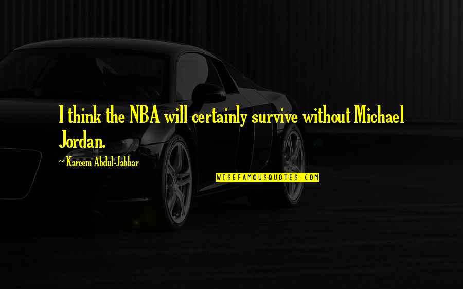 I Will Survive Quotes By Kareem Abdul-Jabbar: I think the NBA will certainly survive without