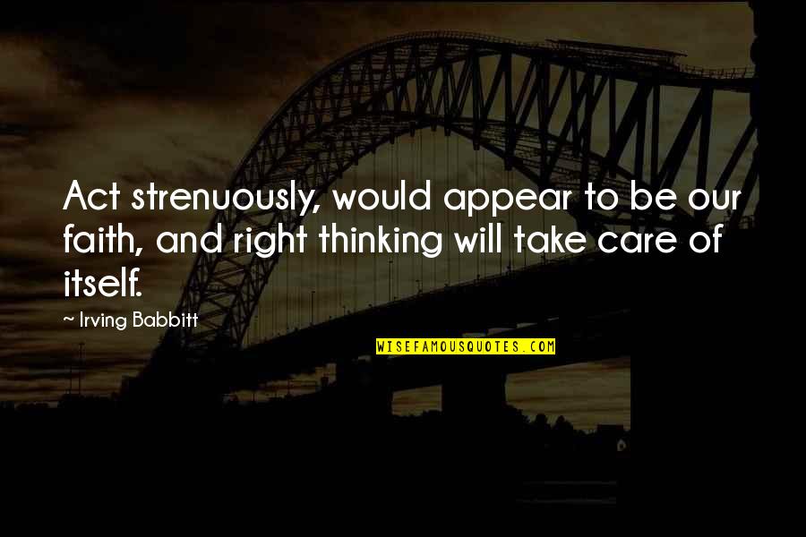 I Will Take Care Of U Quotes By Irving Babbitt: Act strenuously, would appear to be our faith,