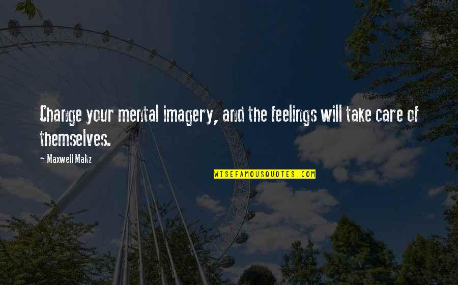 I Will Take Care Of U Quotes By Maxwell Maltz: Change your mental imagery, and the feelings will