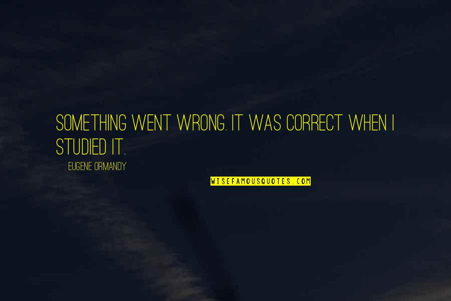 I Will Take Care Of Your Heart Quotes By Eugene Ormandy: Something went wrong. It was correct when I
