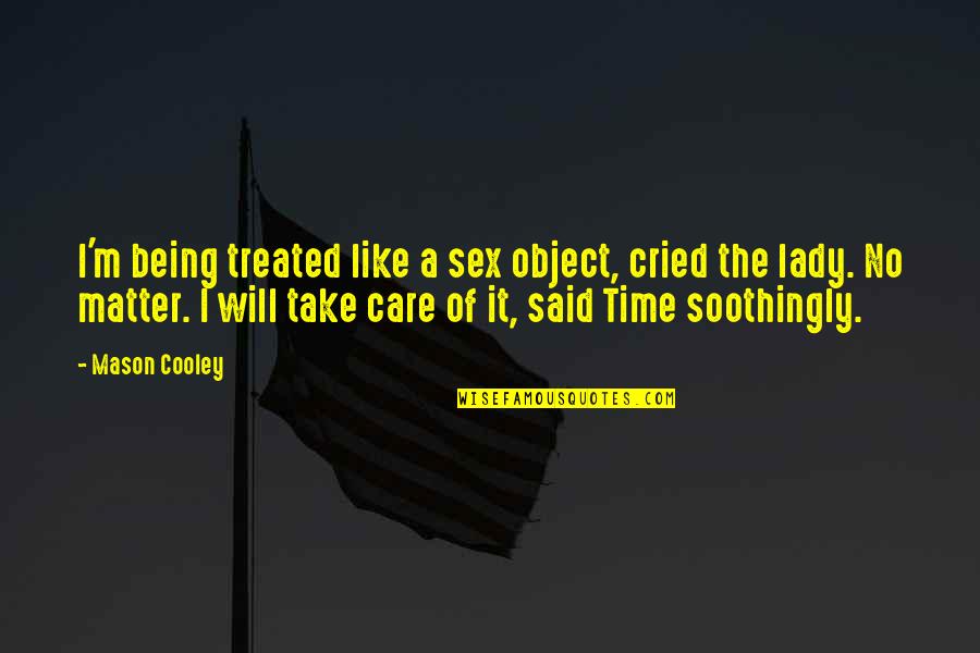 I Will Take Care Quotes By Mason Cooley: I'm being treated like a sex object, cried