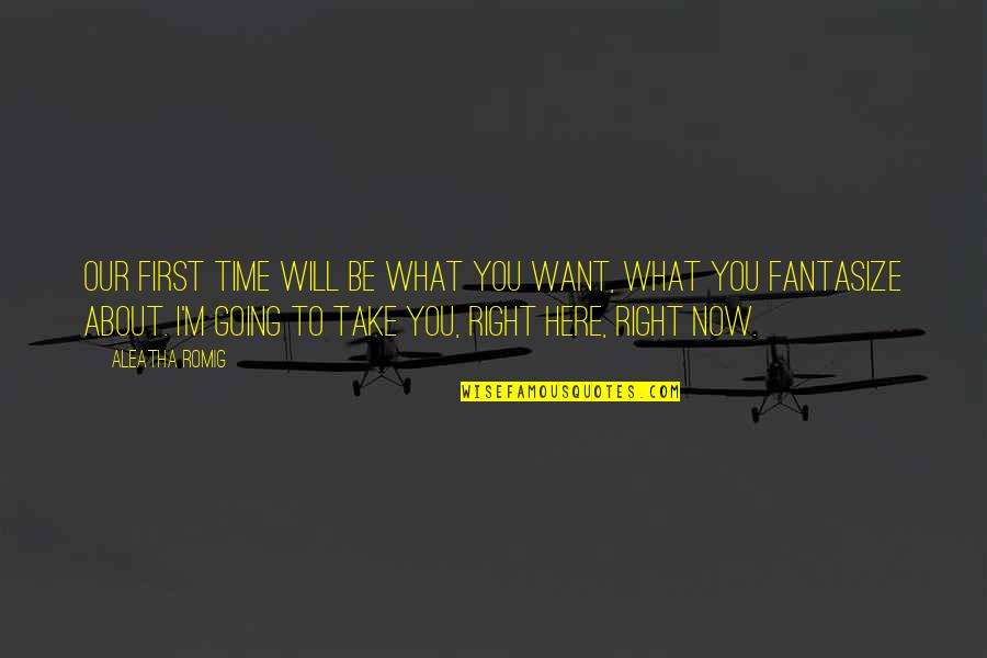 I Will Take You Quotes By Aleatha Romig: Our first time will be what you want, I Will Take You Quotes By Aleatha Romig: Our first time will be what you want,