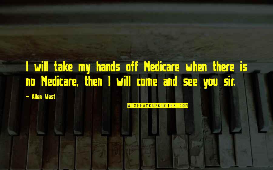 I Will Take You Quotes By Allen West: I will take my hands off Medicare when I Will Take You Quotes By Allen West: I will take my hands off Medicare when