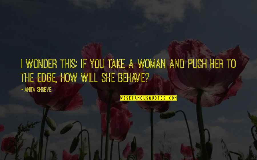 I Will Take You Quotes By Anita Shreve: I wonder this: If you take a woman