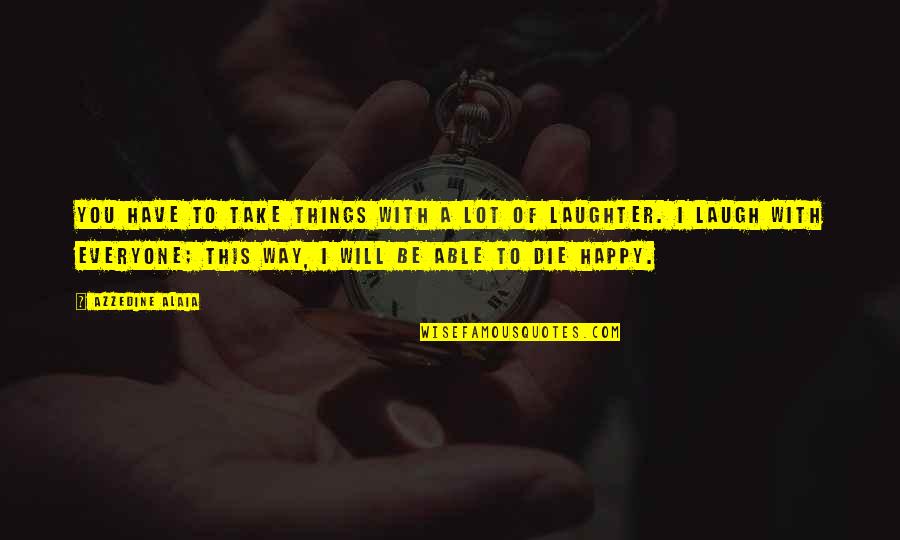I Will Take You Quotes By Azzedine Alaia: You have to take things with a lot I Will Take You Quotes By Azzedine Alaia: You have to take things with a lot