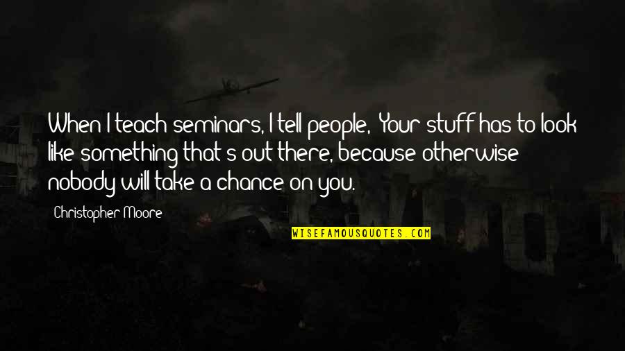 I Will Take You Quotes By Christopher Moore: When I teach seminars, I tell people, 'Your I Will Take You Quotes By Christopher Moore: When I teach seminars, I tell people, 'Your