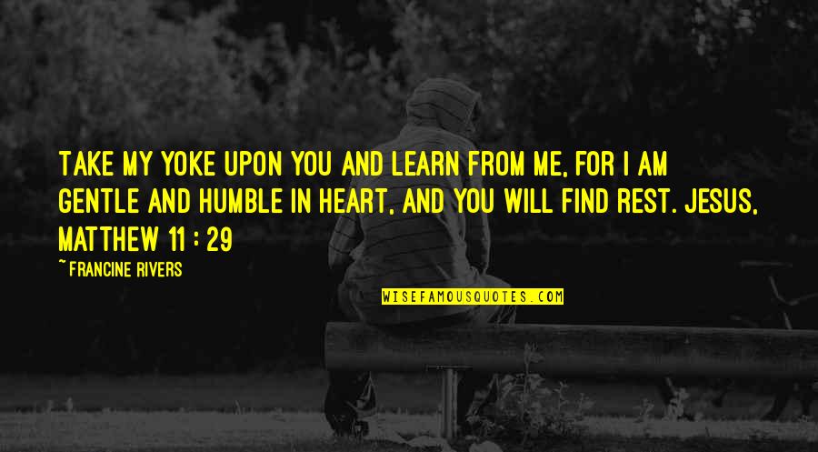 I Will Take You Quotes By Francine Rivers: Take my yoke upon you and learn from I Will Take You Quotes By Francine Rivers: Take my yoke upon you and learn from