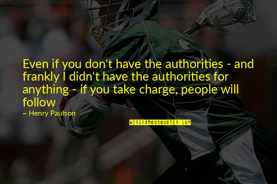 I Will Take You Quotes By Henry Paulson: Even if you don't have the authorities - I Will Take You Quotes By Henry Paulson: Even if you don't have the authorities -
