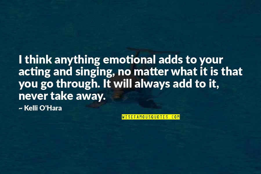 I Will Take You Quotes By Kelli O'Hara: I think anything emotional adds to your acting I Will Take You Quotes By Kelli O'Hara: I think anything emotional adds to your acting