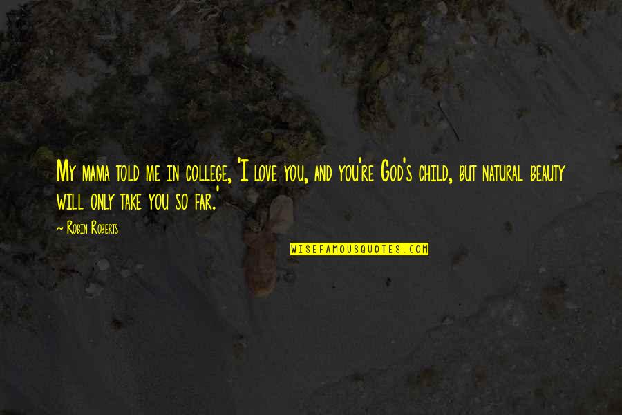 I Will Take You Quotes By Robin Roberts: My mama told me in college, 'I love I Will Take You Quotes By Robin Roberts: My mama told me in college, 'I love