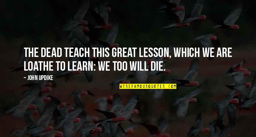 I Will Teach You A Lesson Quotes By John Updike: The dead teach this great lesson, which we