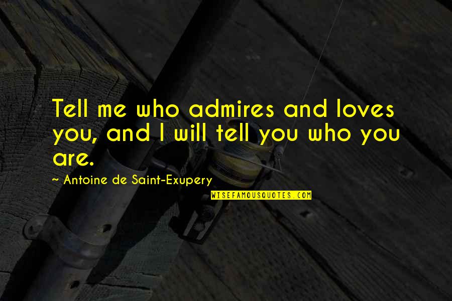 I Will Tell You Quotes By Antoine De Saint-Exupery: Tell me who admires and loves you, and I Will Tell You Quotes By Antoine De Saint-Exupery: Tell me who admires and loves you, and