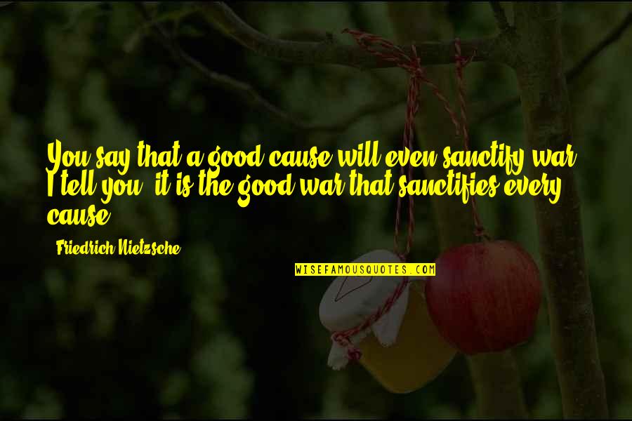 I Will Tell You Quotes By Friedrich Nietzsche: You say that a good cause will even I Will Tell You Quotes By Friedrich Nietzsche: You say that a good cause will even