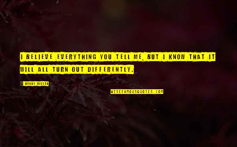 I Will Tell You Quotes By Henry Miller: I believe everything you tell me, but I