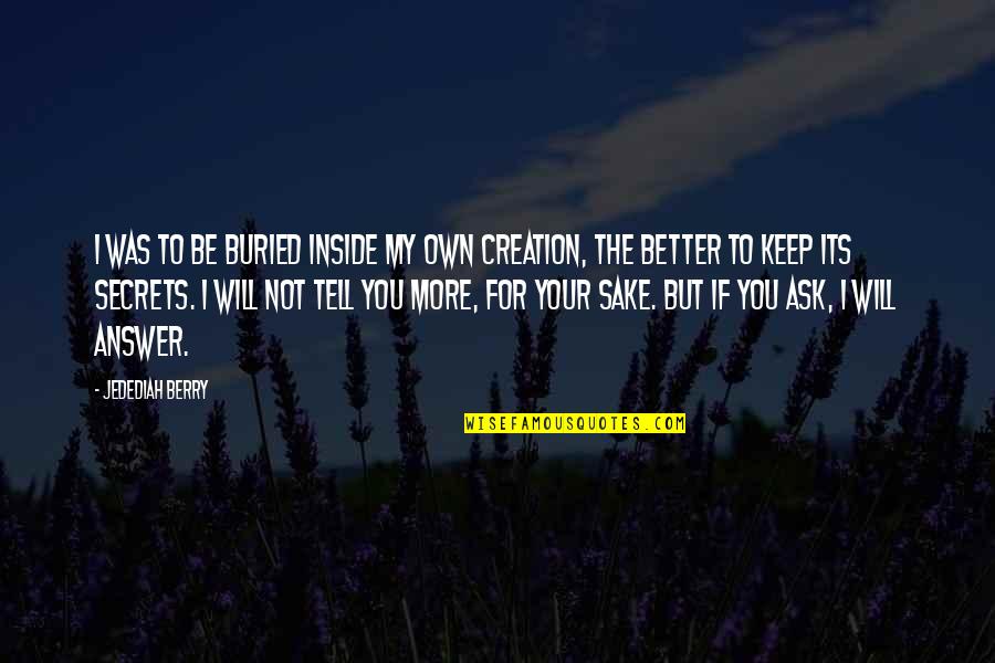 I Will Tell You Quotes By Jedediah Berry: I was to be buried inside my own I Will Tell You Quotes By Jedediah Berry: I was to be buried inside my own
