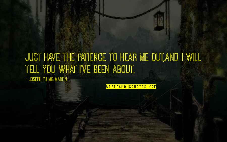 I Will Tell You Quotes By Joseph Plumb Martin: Just have the patience to hear me out,and I Will Tell You Quotes By Joseph Plumb Martin: Just have the patience to hear me out,and