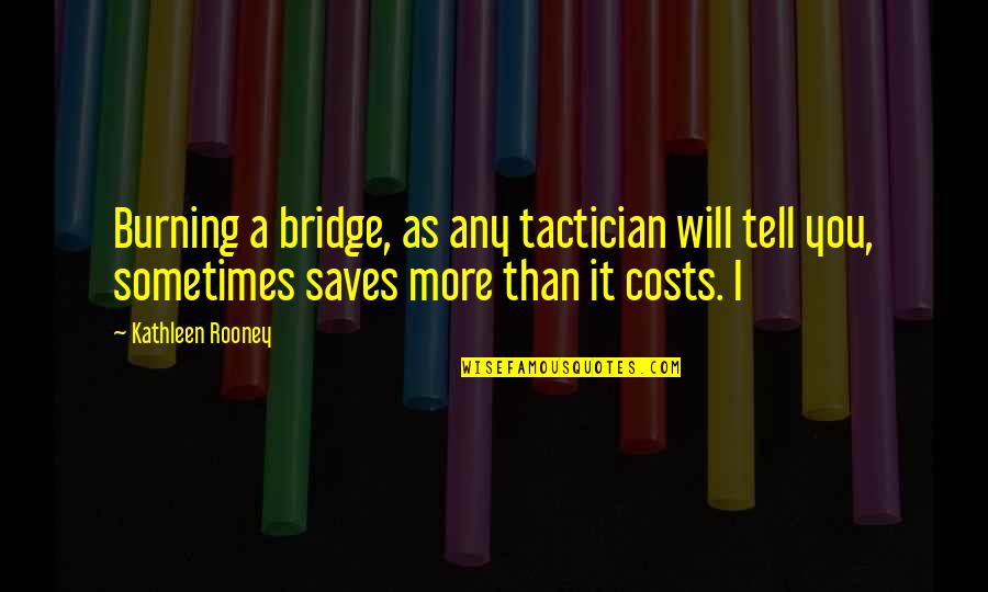 I Will Tell You Quotes By Kathleen Rooney: Burning a bridge, as any tactician will tell I Will Tell You Quotes By Kathleen Rooney: Burning a bridge, as any tactician will tell