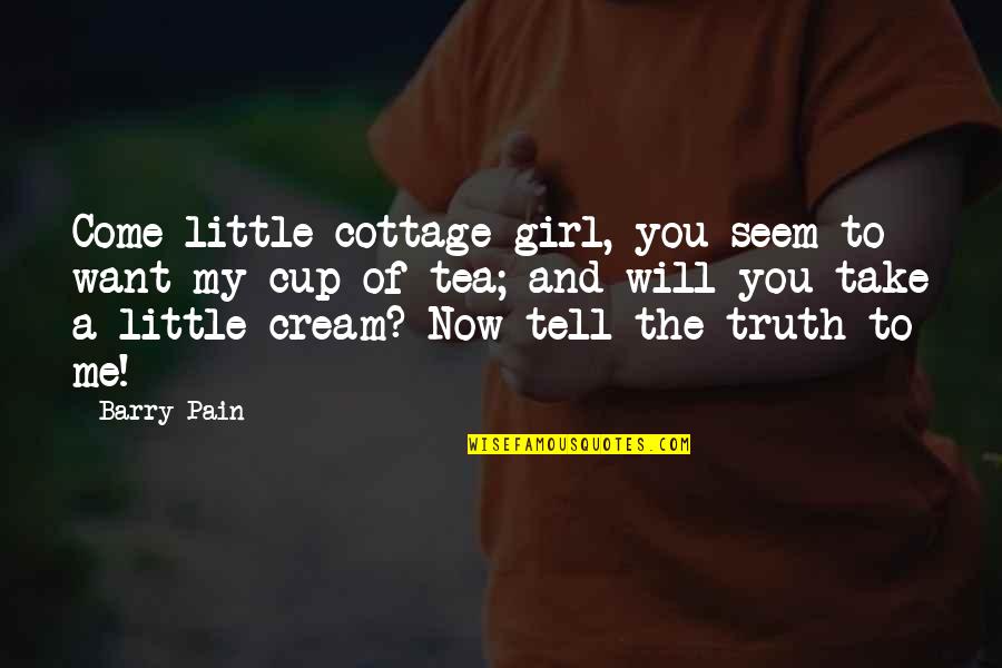 I Will Tell You The Truth Quotes By Barry Pain: Come little cottage girl, you seem to want