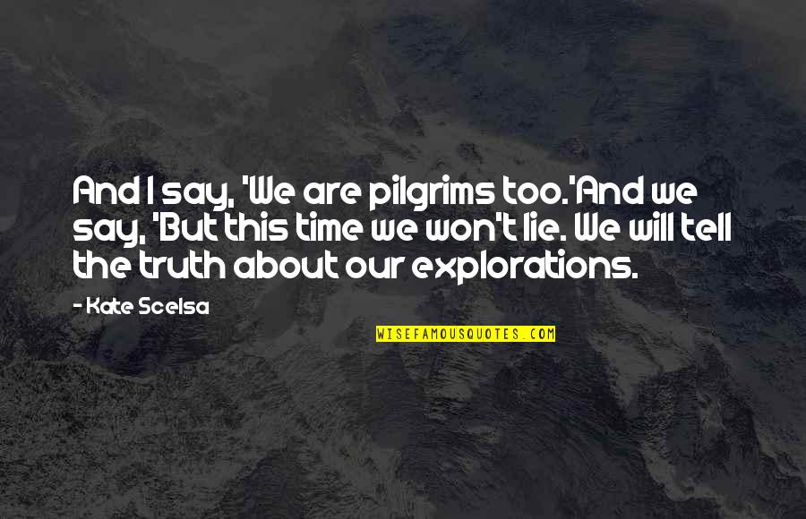 I Will Tell You The Truth Quotes By Kate Scelsa: And I say, 'We are pilgrims too.'And we