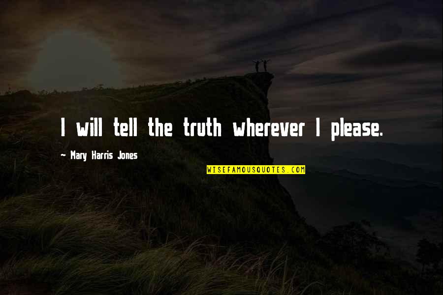 I Will Tell You The Truth Quotes By Mary Harris Jones: I will tell the truth wherever I please.