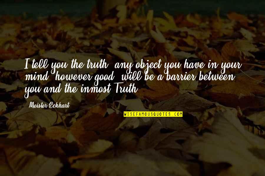 I Will Tell You The Truth Quotes By Meister Eckhart: I tell you the truth, any object you