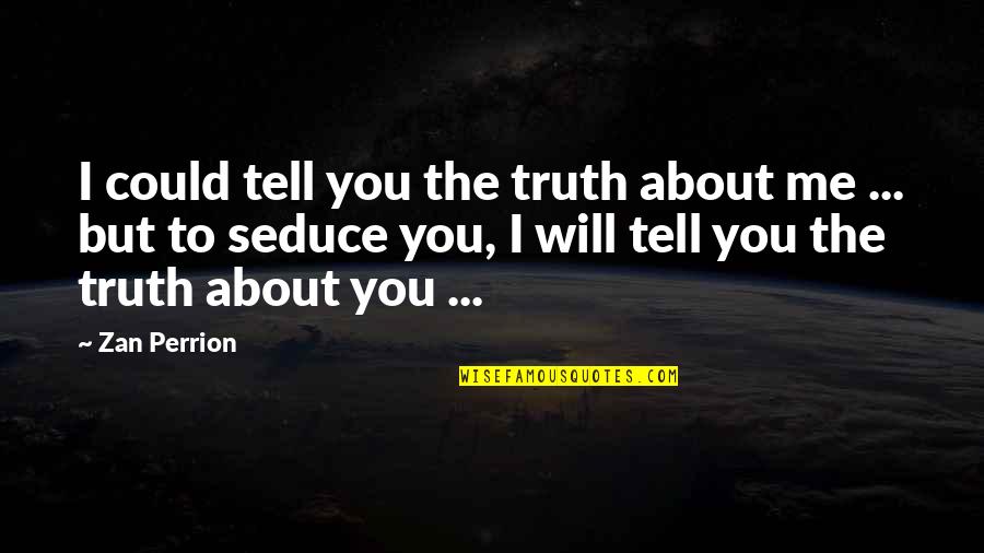 I Will Tell You The Truth Quotes By Zan Perrion: I could tell you the truth about me