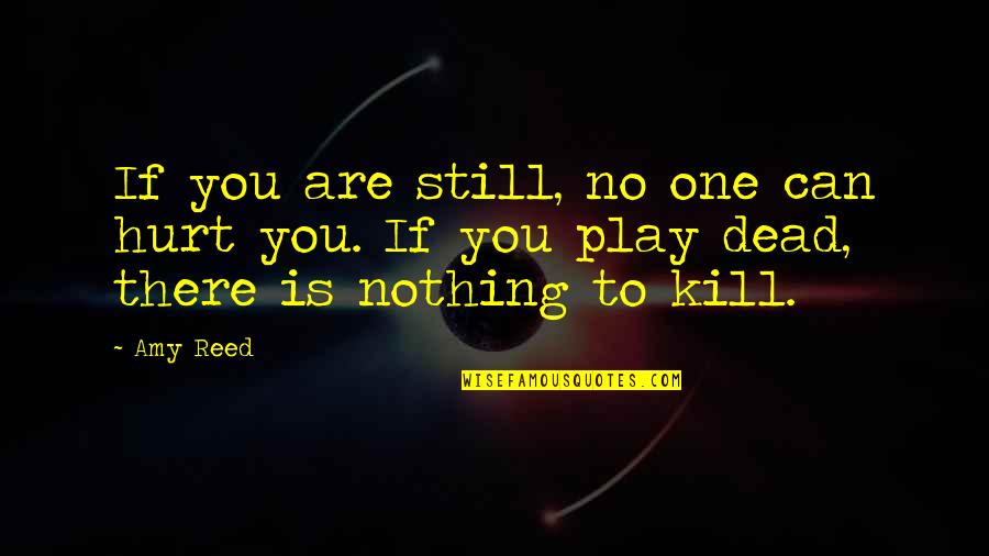 I Will Treat You The Way You Treat Me Quotes By Amy Reed: If you are still, no one can hurt