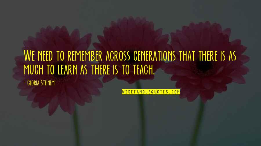 I Will Treat You The Way You Treat Me Quotes By Gloria Steinem: We need to remember across generations that there I Will Treat You The Way You Treat Me Quotes By Gloria Steinem: We need to remember across generations that there