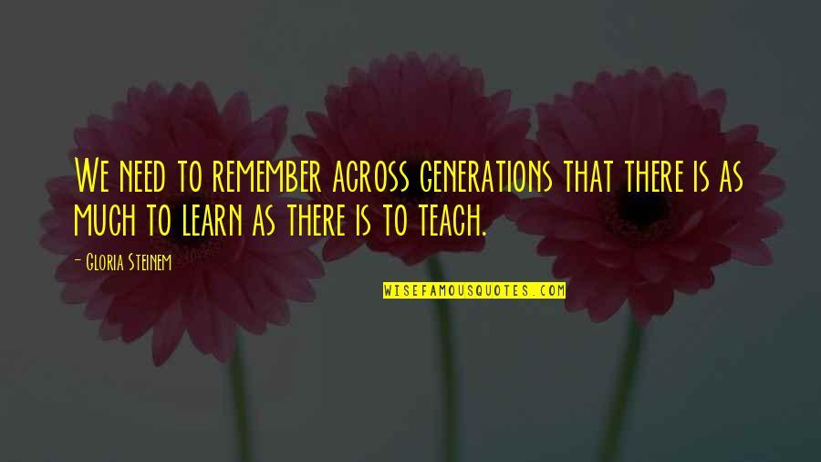 I Will Treat You The Way You Treat Me Quotes By Gloria Steinem: We need to remember across generations that there