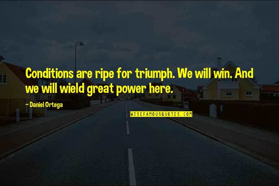 I Will Triumph Quotes By Daniel Ortega: Conditions are ripe for triumph. We will win.