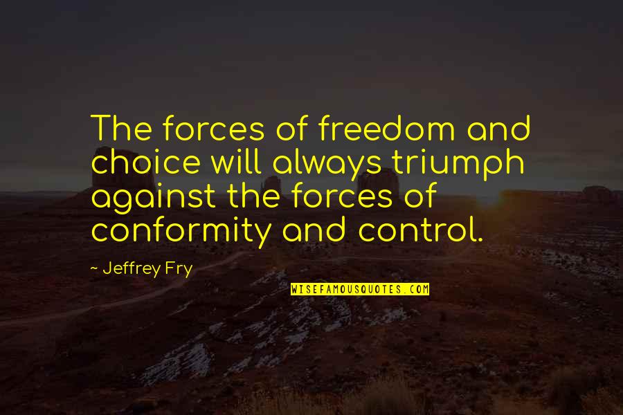 I Will Triumph Quotes By Jeffrey Fry: The forces of freedom and choice will always