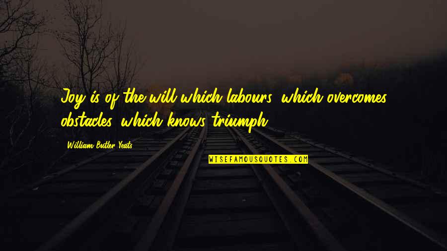 I Will Triumph Quotes By William Butler Yeats: Joy is of the will which labours, which