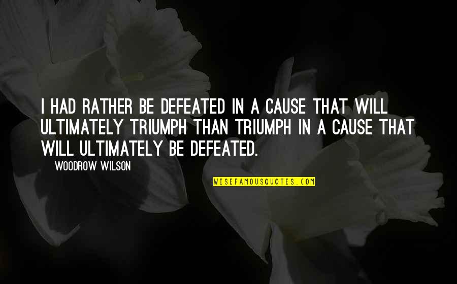 I Will Triumph Quotes By Woodrow Wilson: I had rather be defeated in a cause