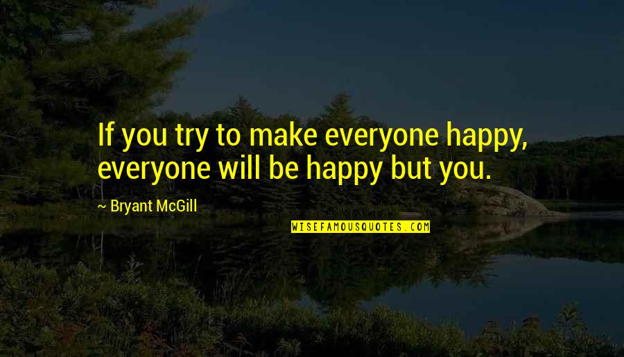 I Will Try To Be Happy Quotes By Bryant McGill: If you try to make everyone happy, everyone