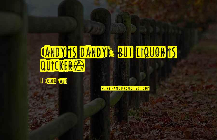 I Will Try To Forget You Quotes By Ogden Nash: Candy is dandy, but liquor is quicker.