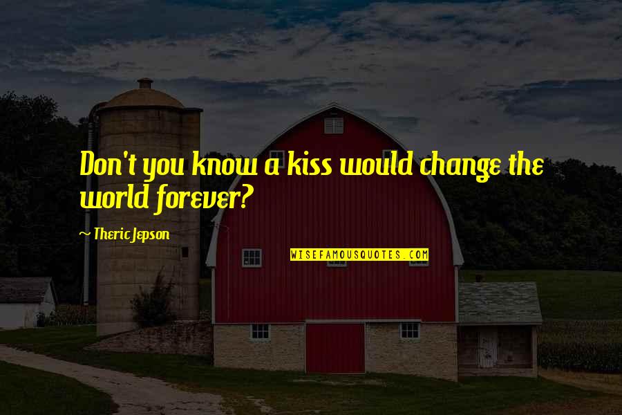 I Will Try To Forget You Quotes By Theric Jepson: Don't you know a kiss would change the