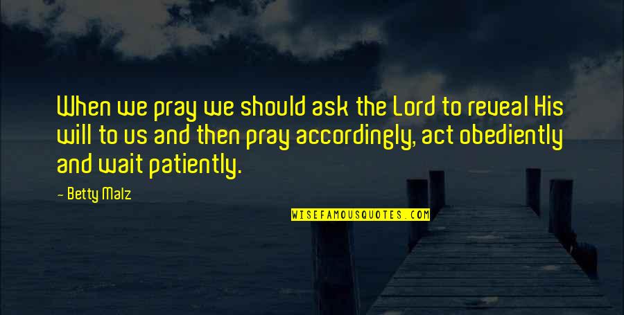 I Will Wait Patiently Quotes By Betty Malz: When we pray we should ask the Lord