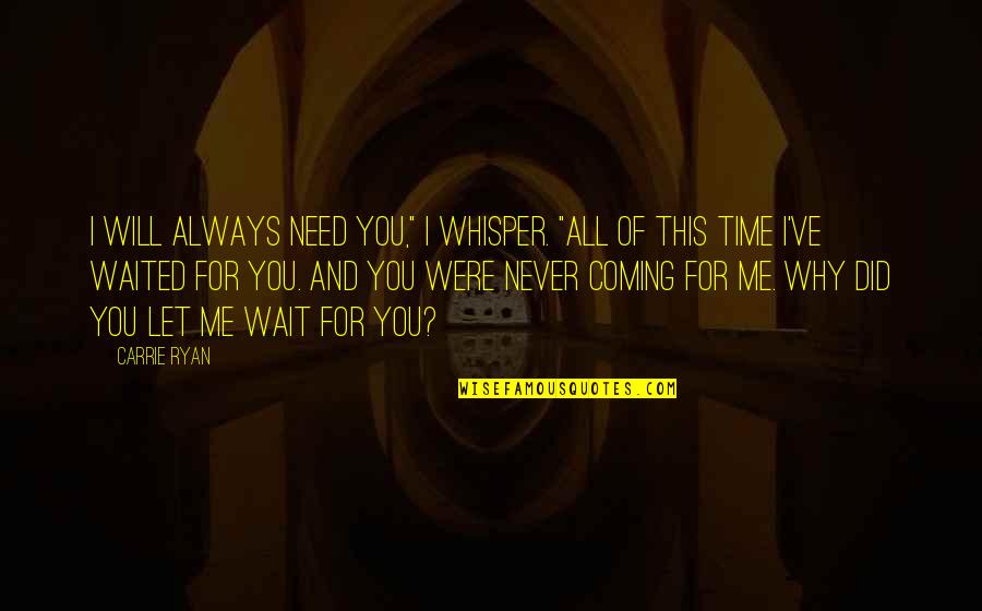 I Will Wait Quotes By Carrie Ryan: I will always need you," I whisper. "All