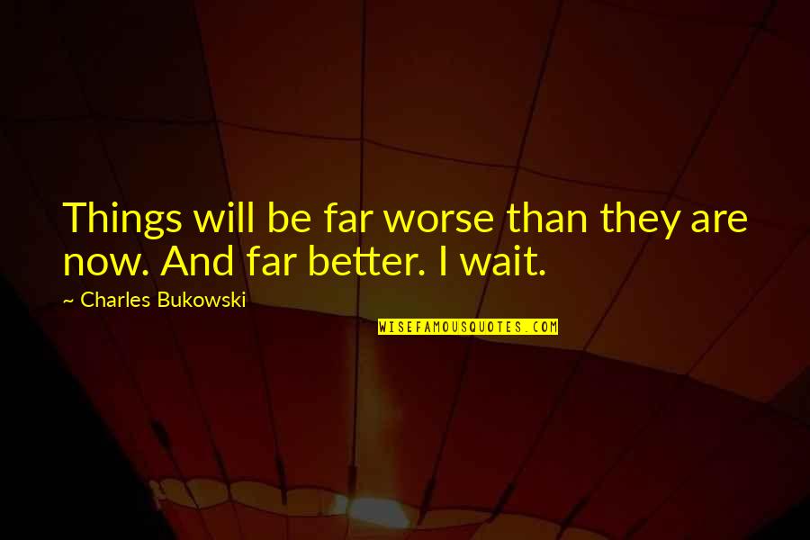 I Will Wait Quotes By Charles Bukowski: Things will be far worse than they are
